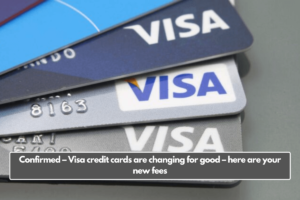 Confirmed – Visa credit cards are changing for good – here are your new fees