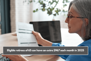 Eligible retirees of 65 can have an extra $967 each month in 2025