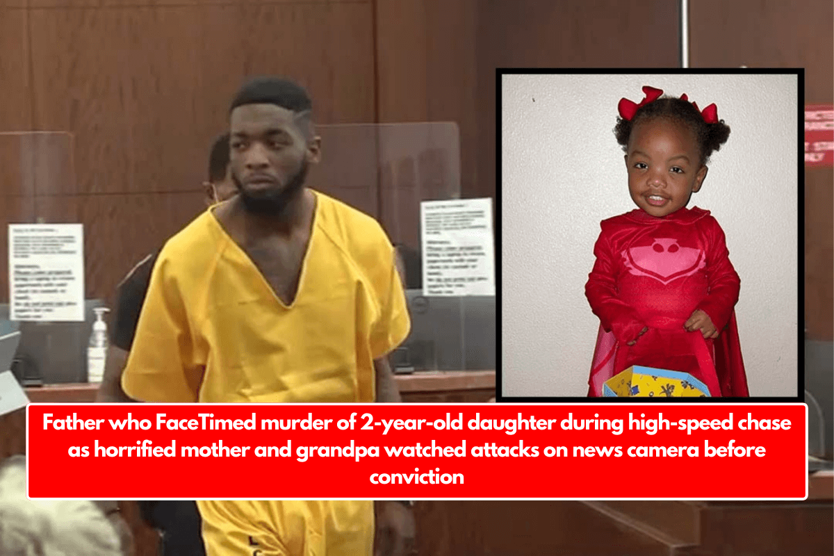 Father who FaceTimed murder of 2-year-old daughter during high-speed chase as horrified mother and grandpa watched attacks on news camera before conviction