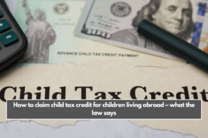 How to claim child tax credit for children living abroad – what the law says