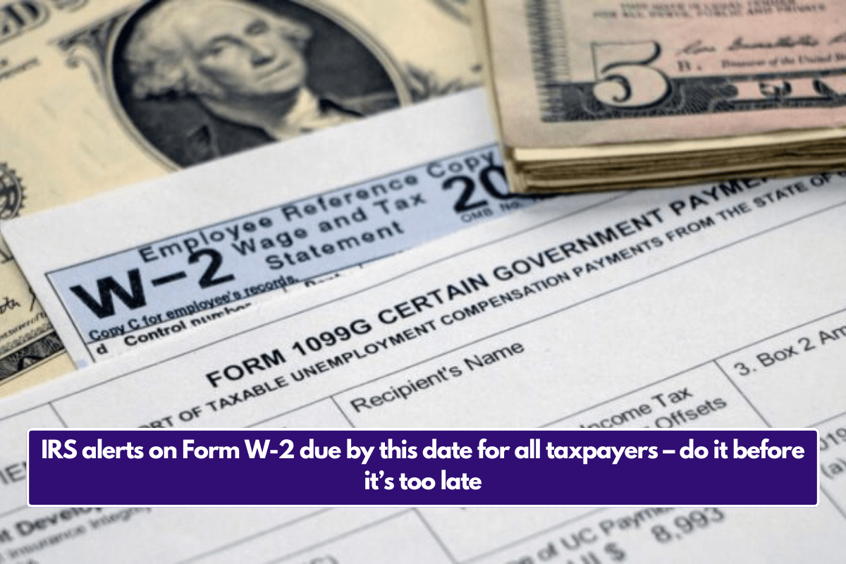 IRS alerts on Form W-2 due by this date for all taxpayers – do it before it’s too late