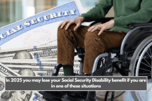 In 2025 you may lose your Social Security Disability benefit if you are in one of these situations