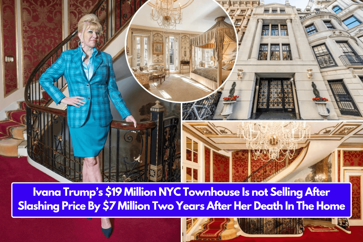 Ivana Trump’s $19 Million NYC Townhouse Is not Selling After Slashing Price By $7 Million Two Years After Her Death In The Home