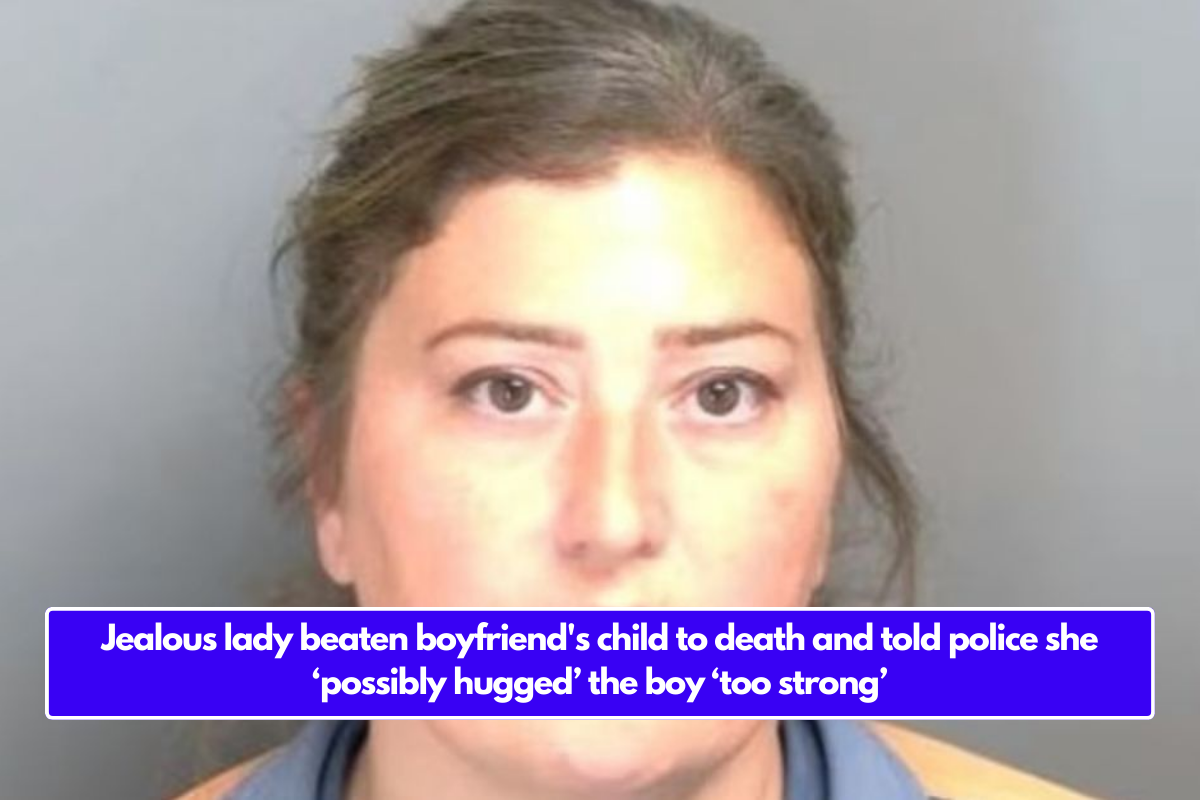 Jealous lady beaten boyfriend's child to death and told police she ‘possibly hugged’ the boy ‘too strong’