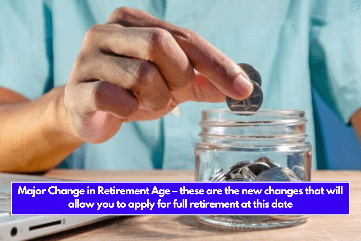 Major Change in Retirement Age – these are the new changes that will allow you to apply for full retirement at this date