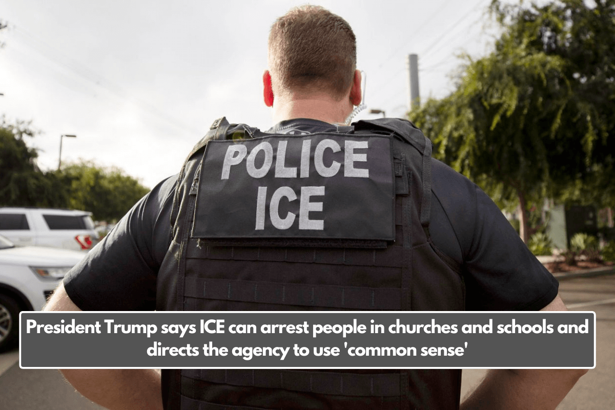 President Trump says ICE can arrest people in churches and schools and directs the agency to use 'common sense'