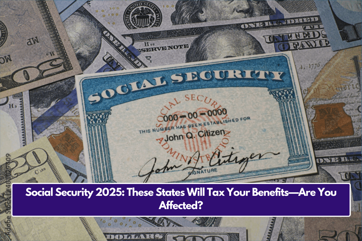 Social Security 2025: These States Will Tax Your Benefits—Are You Affected?