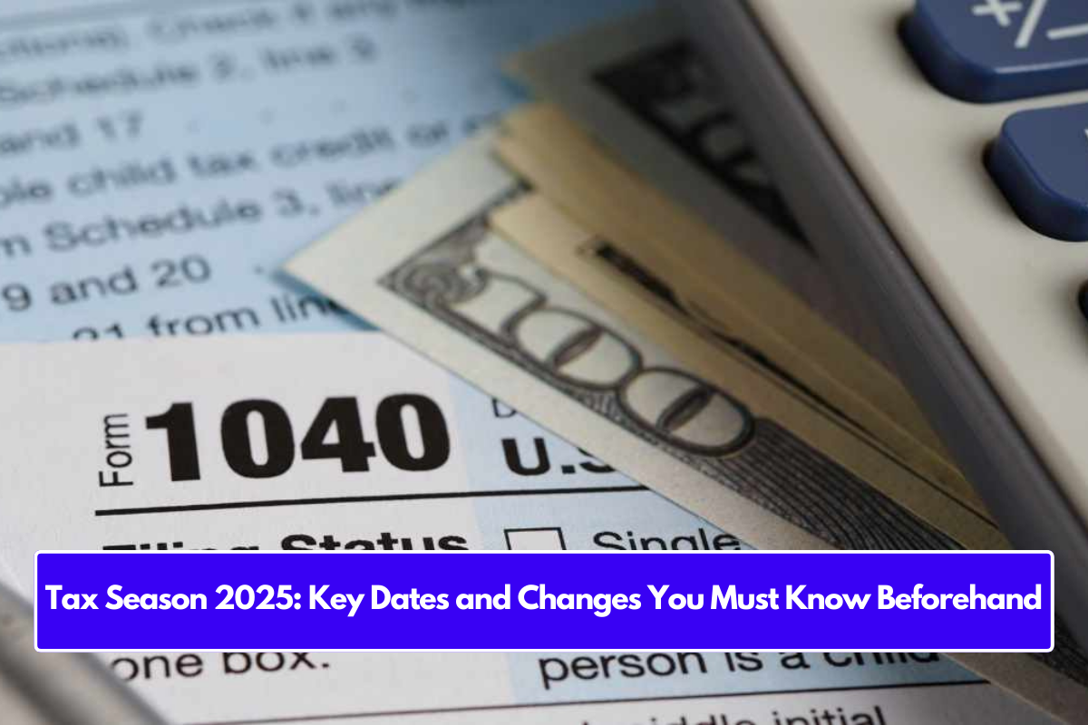 Tax Season 2025 Key Dates and Changes You Must Know Beforehand