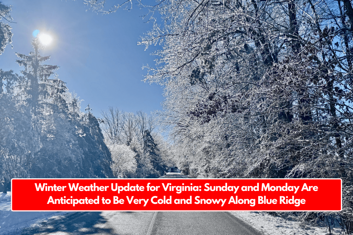 Winter Weather Update for Virginia: Sunday and Monday Are Anticipated to Be Very Cold and Snowy Along Blue Ridge