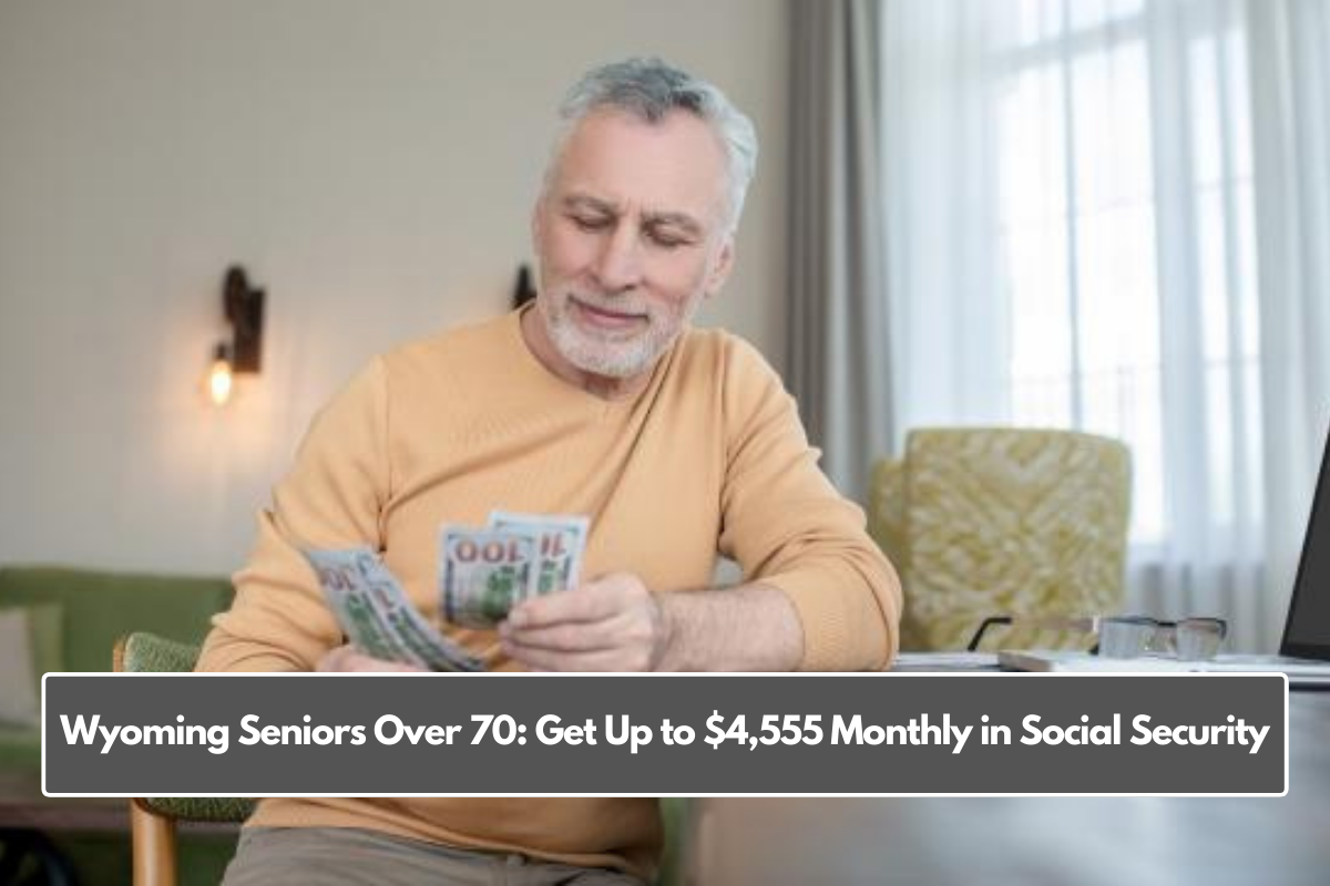 Wyoming Seniors Over 70: Get Up to $4,555 Monthly in Social Security