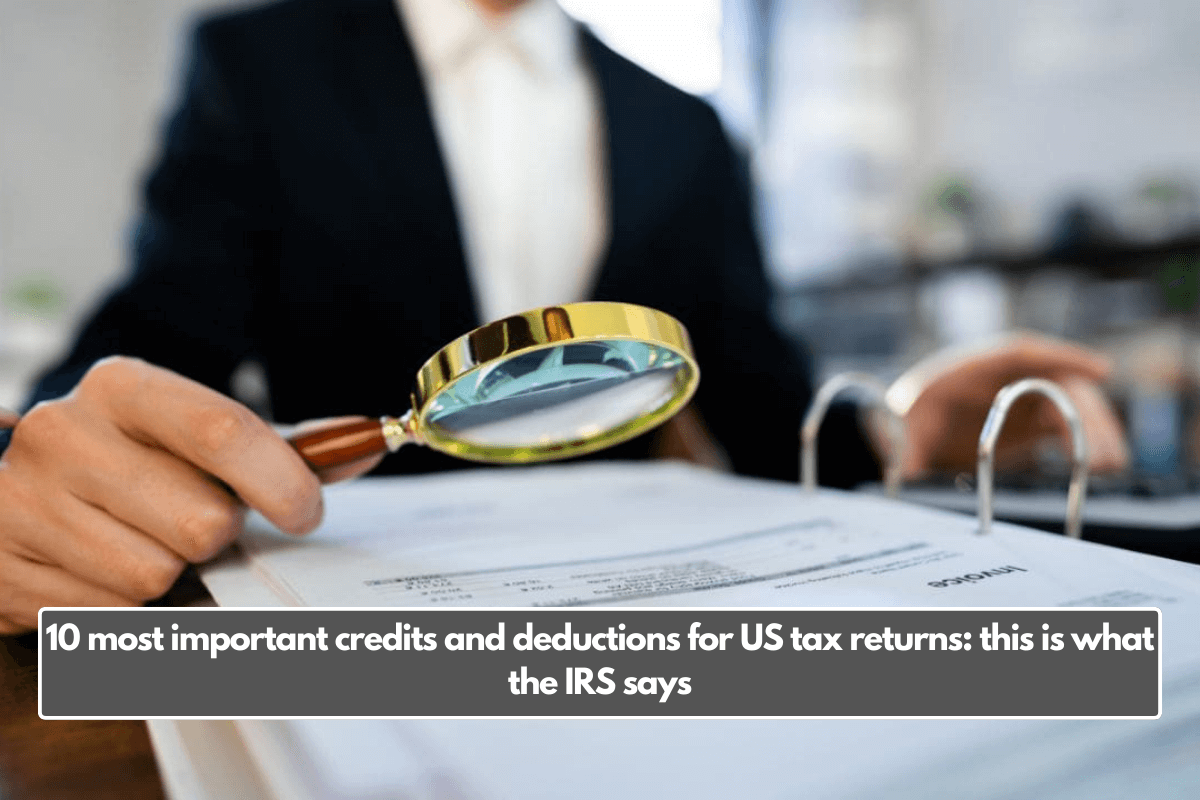 10 most important credits and deductions for US tax returns: this is what the IRS says