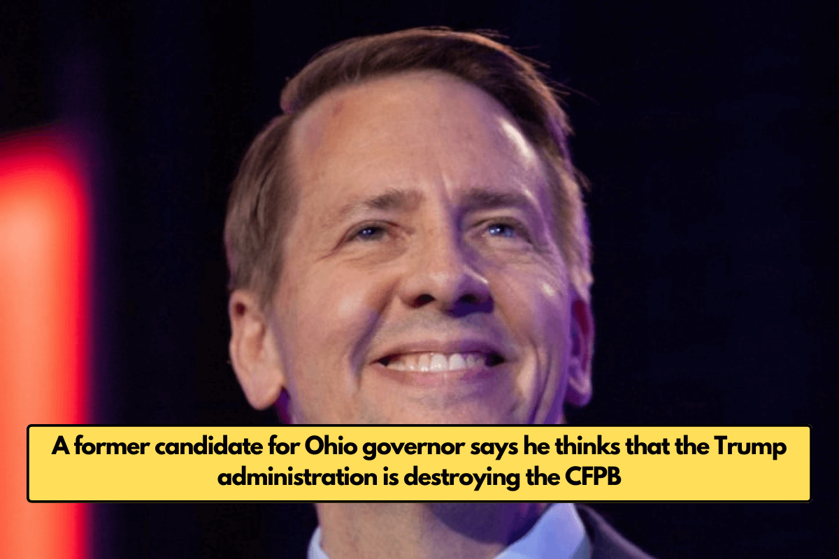 A former candidate for Ohio governor says he thinks that the Trump administration is destroying the CFPB