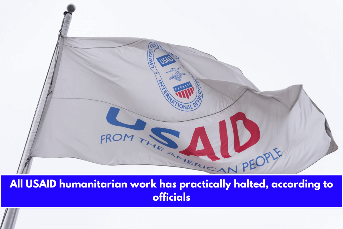 All USAID humanitarian work has practically halted, according to officials