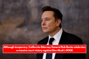 Although temporary, California Attorney General Rob Bonta celebrates a massive court victory against Elon Musk's DOGE