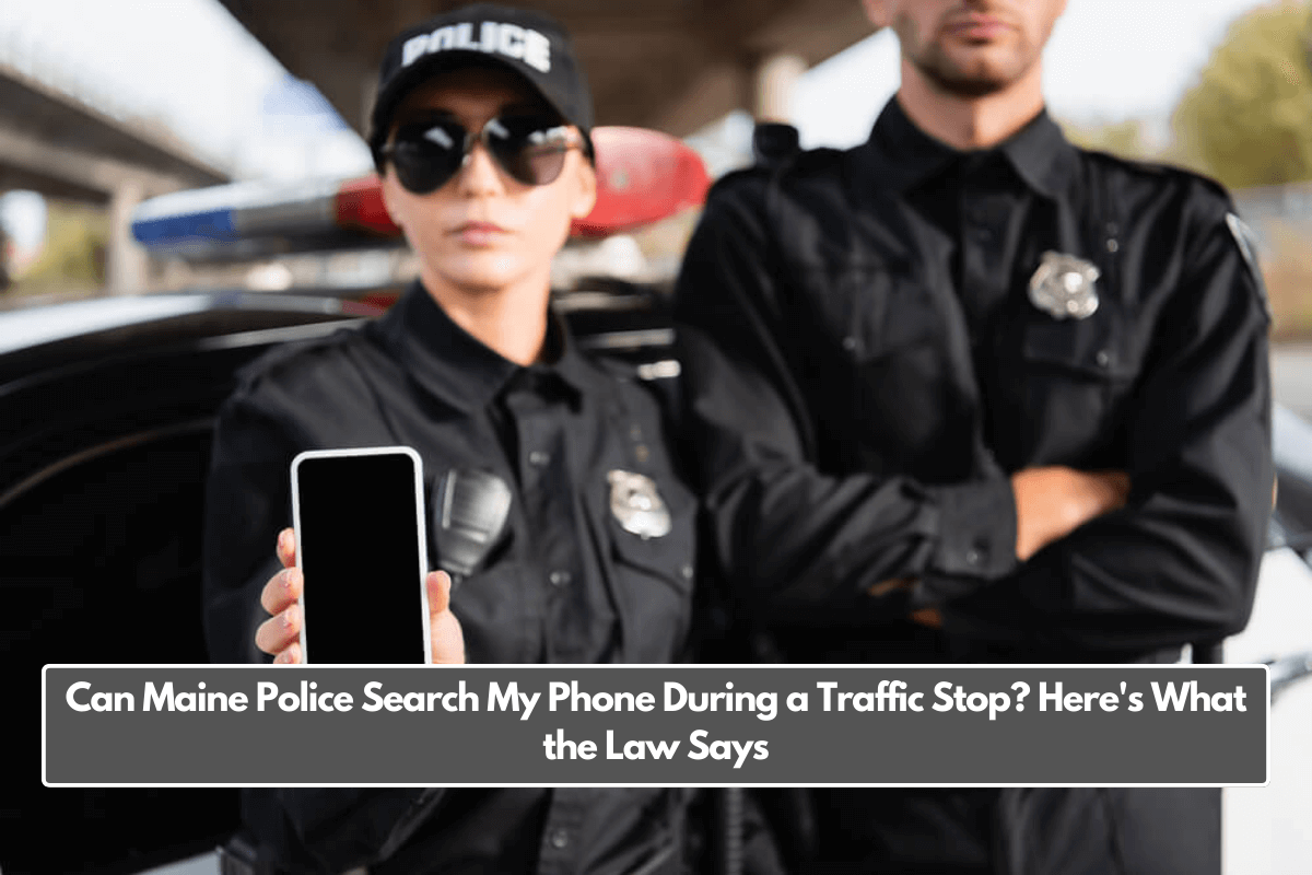 Can Maine Police Search My Phone During a Traffic Stop? Here's What the Law Says