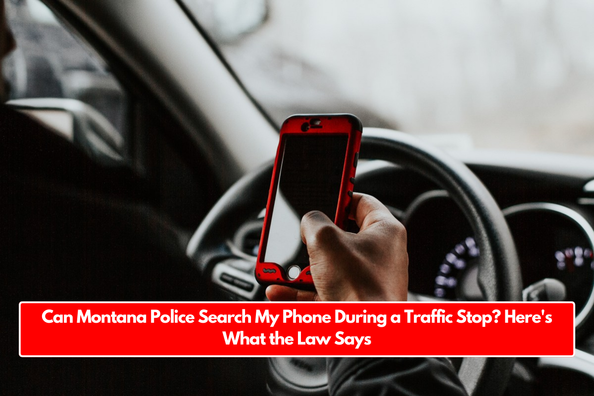 Can Montana Police Search My Phone During a Traffic Stop? Here's What the Law Says