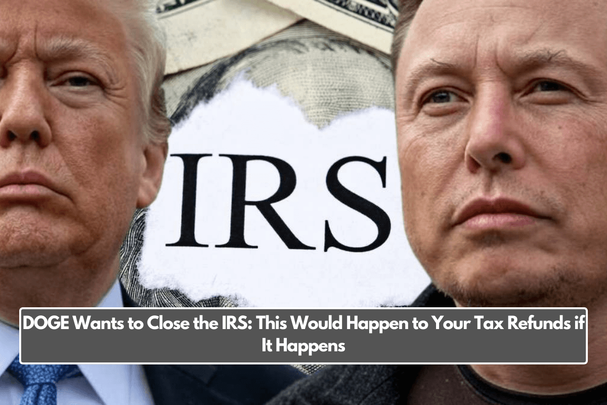 DOGE Wants to Close the IRS: This Would Happen to Your Tax Refunds if It Happens