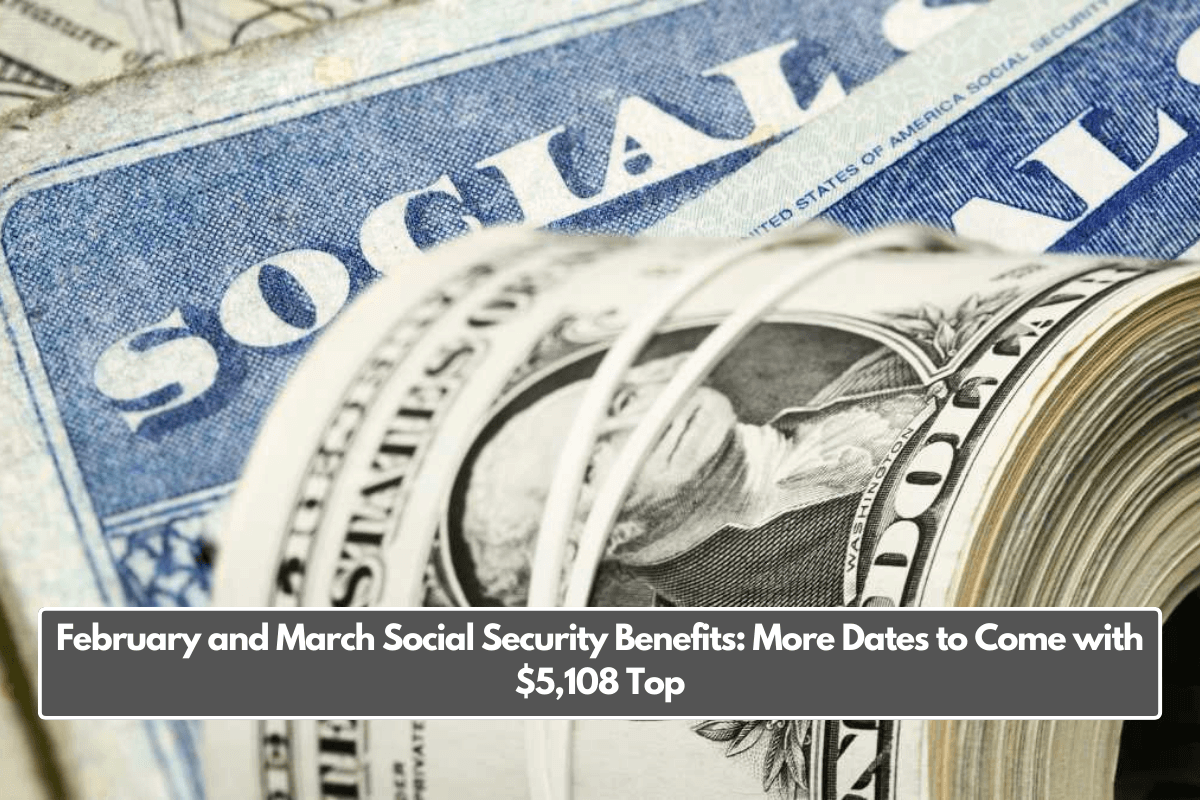 February and March Social Security Benefits: More Dates to Come with $5,108 Top