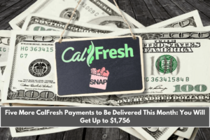 Five More CalFresh Payments to Be Delivered This Month You Will Get Up to $1,756