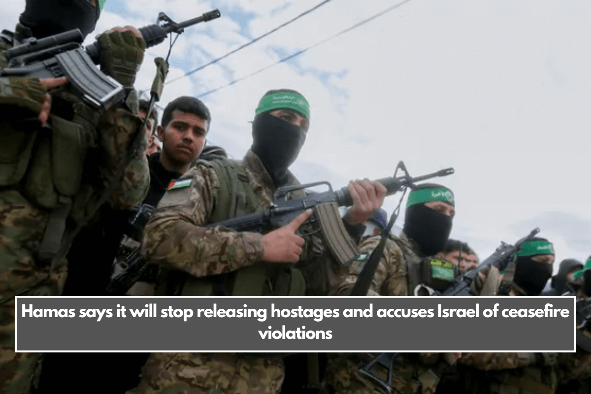 Hamas says it will stop releasing hostages and accuses Israel of ceasefire violations