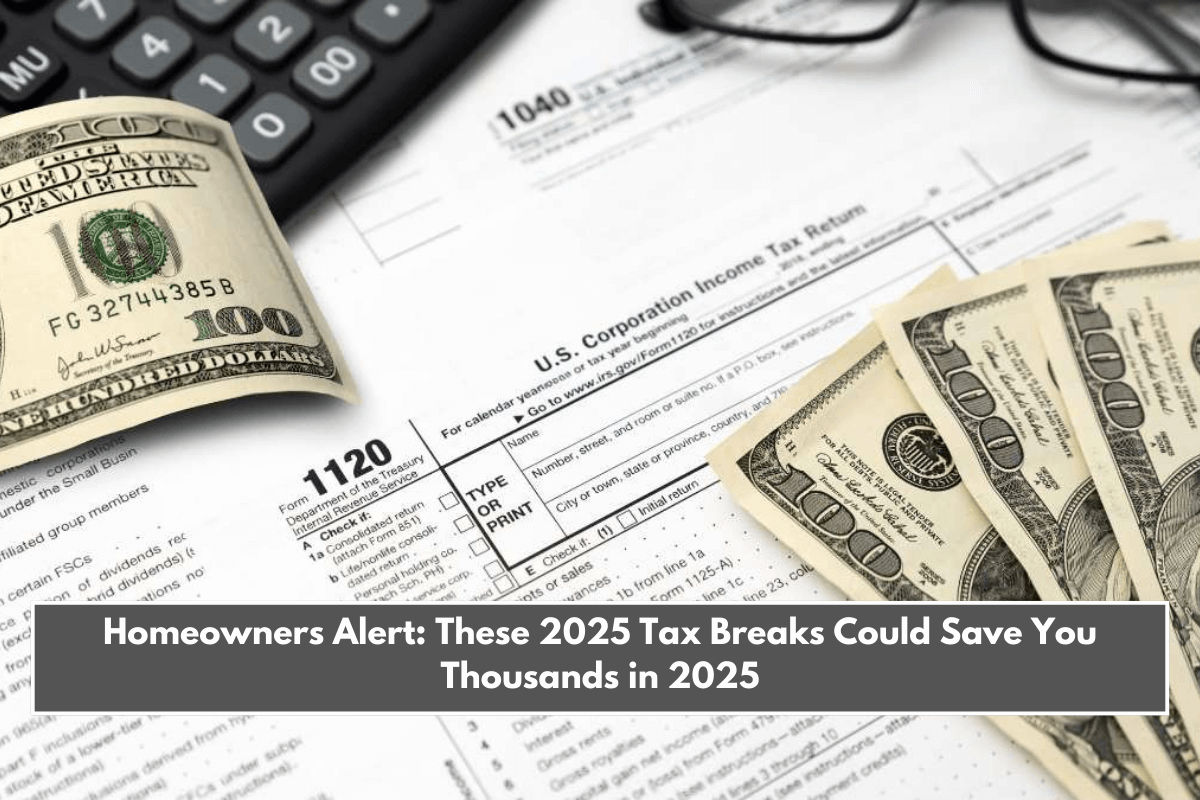 Homeowners Alert These 2025 Tax Breaks Could Save You Thousands in 2025