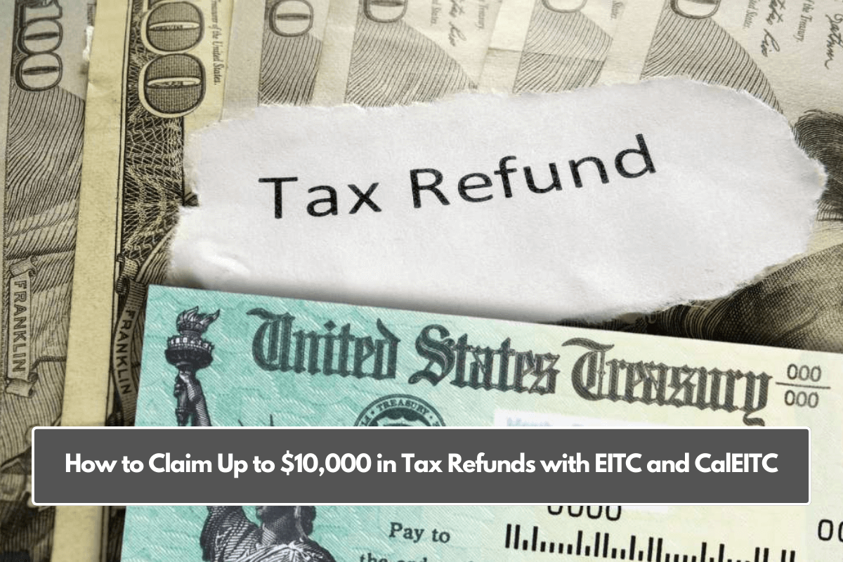 How to Claim Up to $10,000 in Tax Refunds with EITC and CalEITC