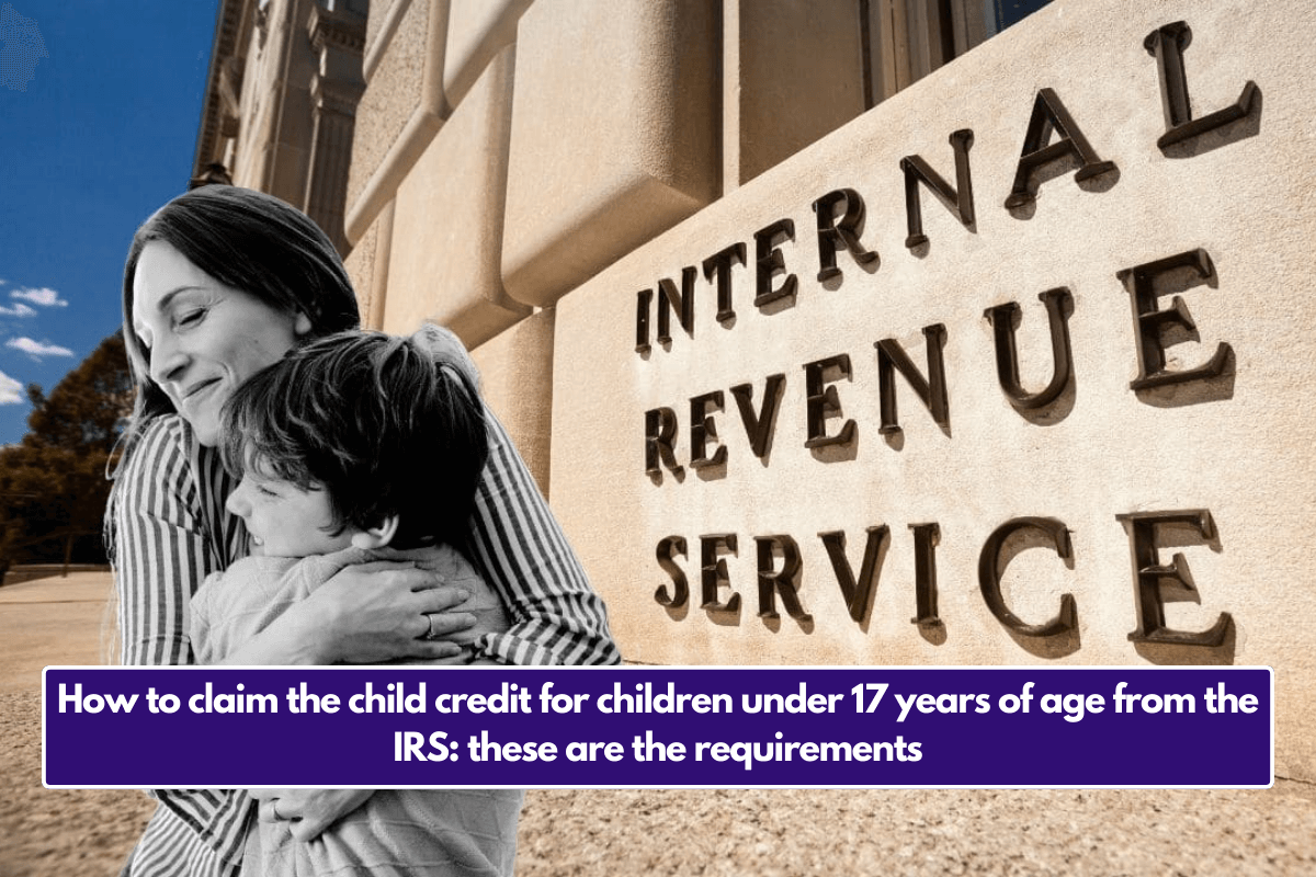 How to claim the child credit for children under 17 years of age from the IRS: these are the requirements