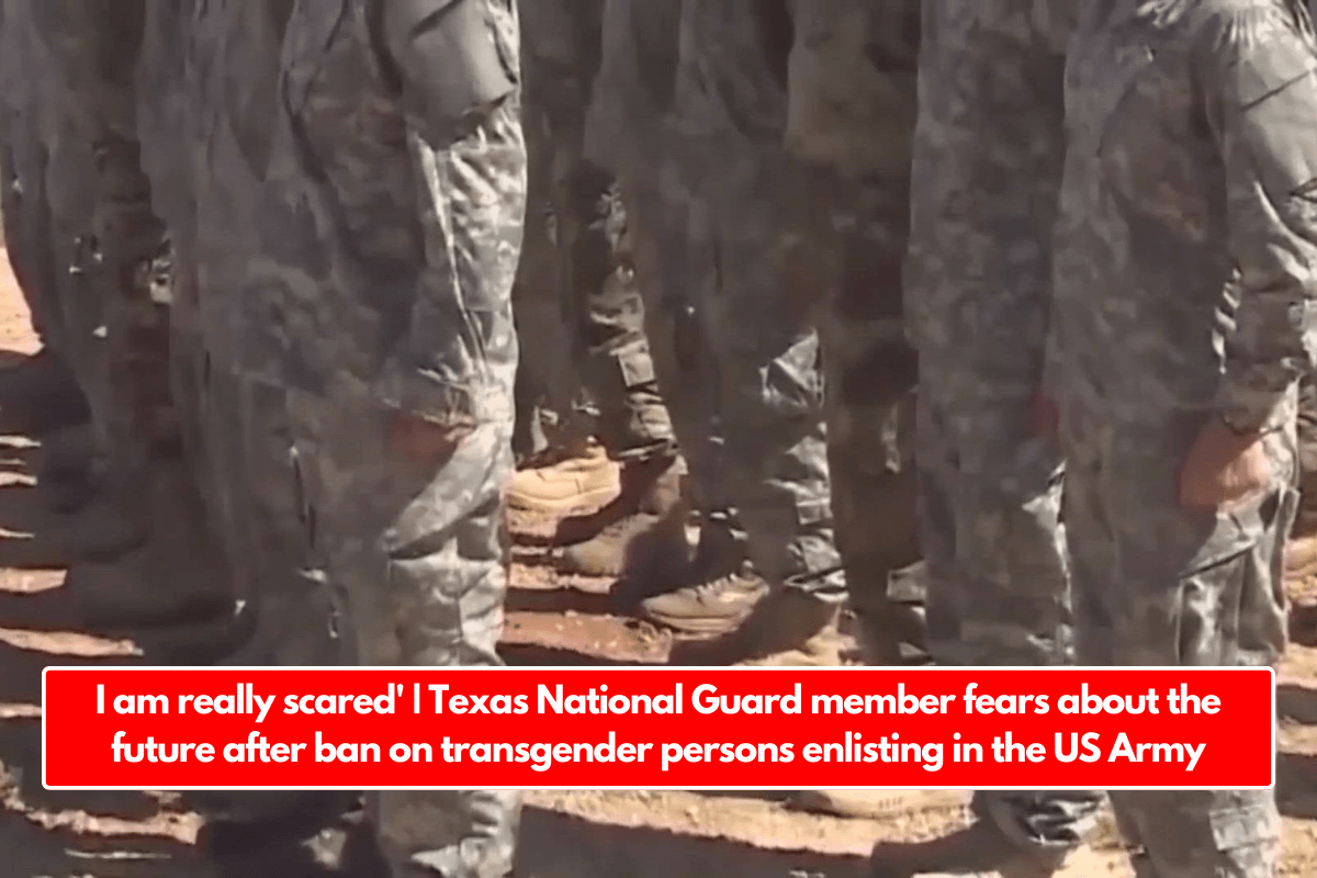 I am really scared' | Texas National Guard member fears about the future after ban on transgender persons enlisting in the US Army