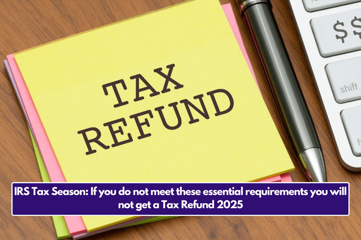 IRS Tax Season: If you do not meet these essential requirements you will not get a Tax Refund 2025