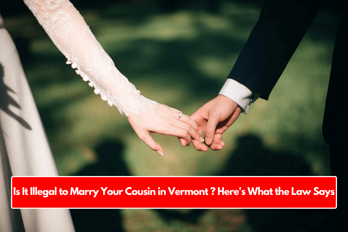 Is It Illegal to Marry Your Cousin in Vermont ? Here's What the Law Says