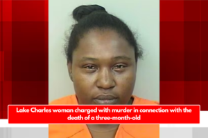 Lake Charles woman charged with murder in connection with the death of a three-month-old