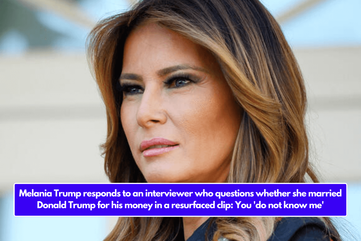 Melania Trump responds to an interviewer who questions whether she married Donald Trump for his money in a resurfaced clip: You 'do not know me'