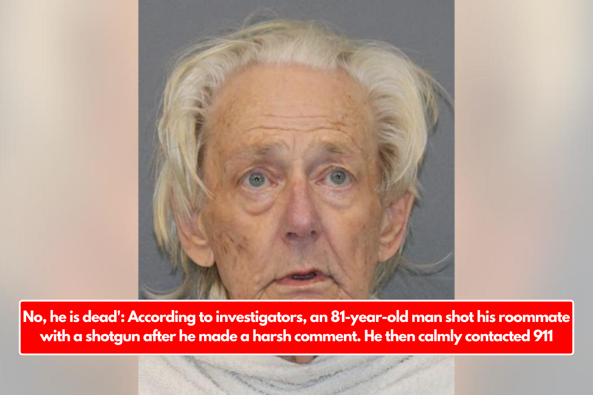 No, he is dead': According to investigators, an 81-year-old man shot his roommate with a shotgun after he made a harsh comment. He then calmly contacted 911