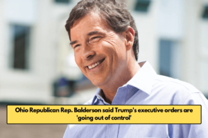 Ohio Republican Rep. Balderson said Trump's executive orders are 'going out of control'