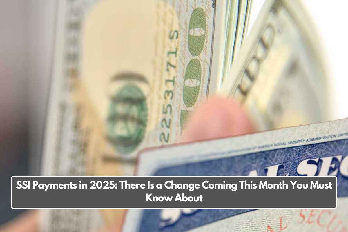 SSI Payments in 2025: There Is a Change Coming This Month You Must Know About