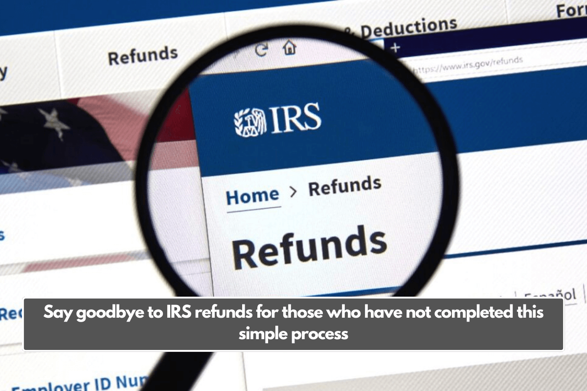 Say goodbye to IRS refunds for those who have not completed this simple process