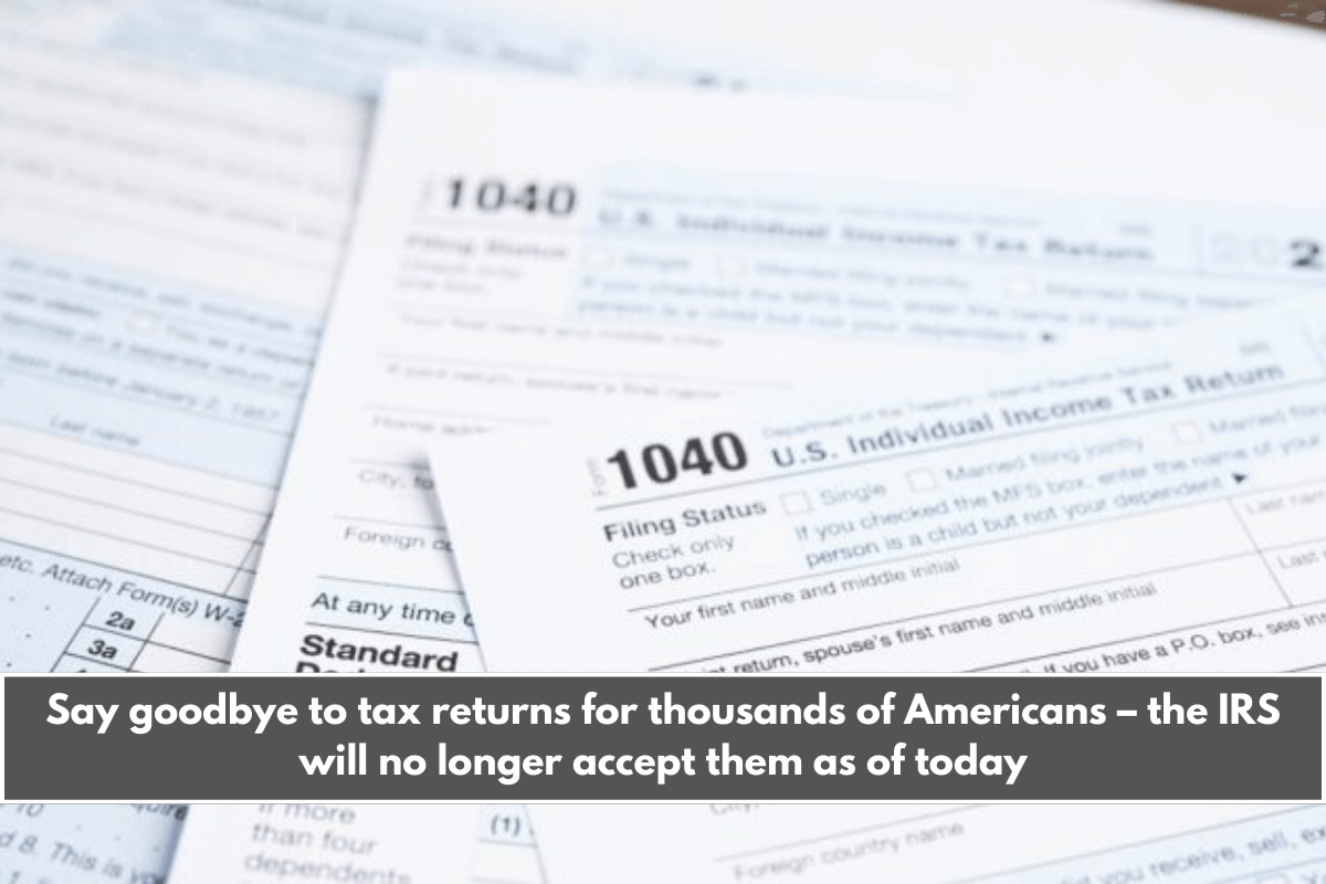 Say goodbye to tax returns for thousands of Americans – the IRS will no longer accept them as of today