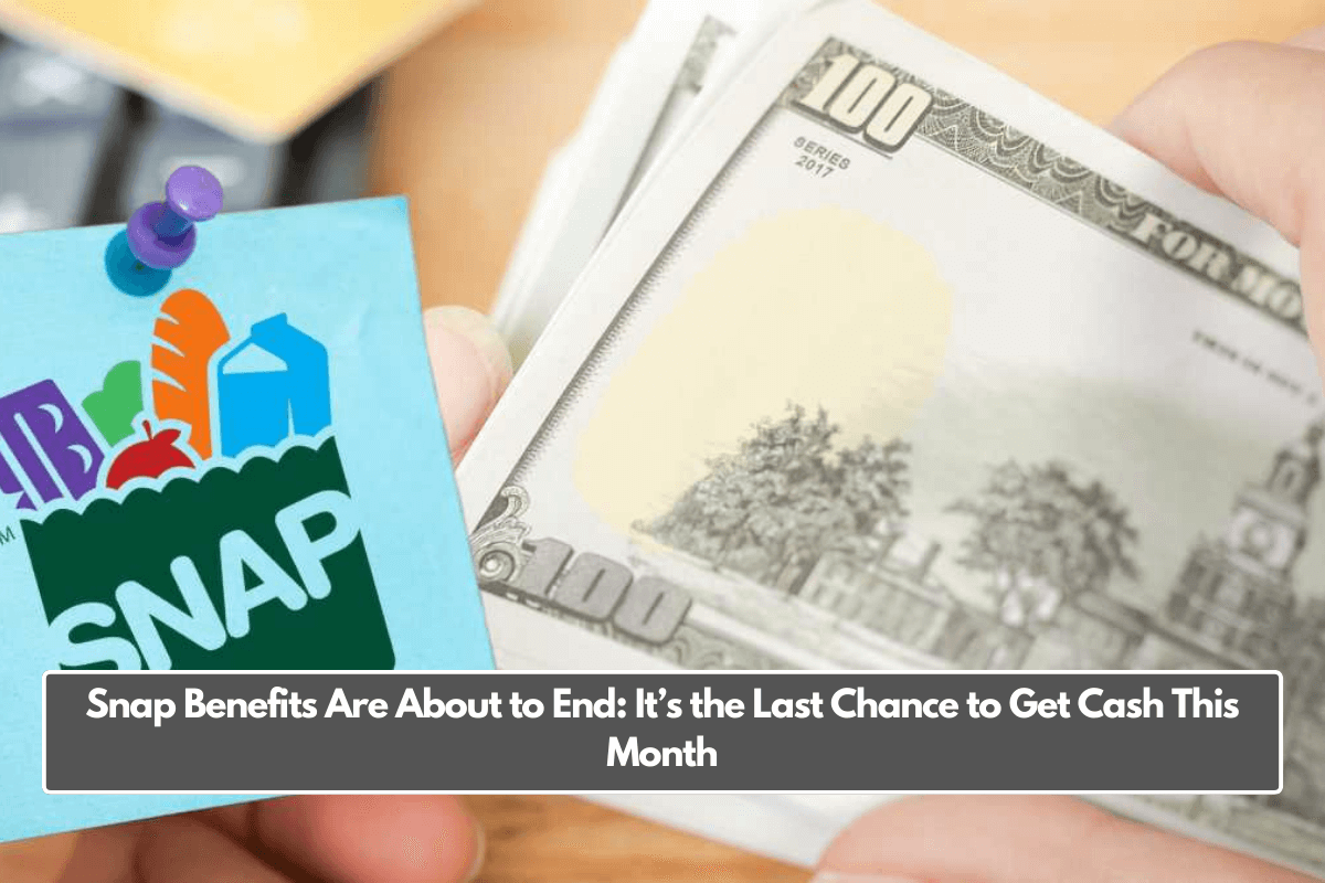 Snap Benefits Are About to End: It’s the Last Chance to Get Cash This Month