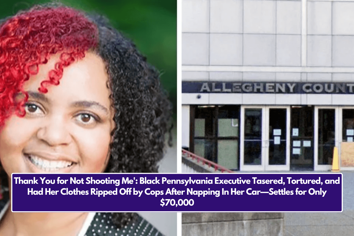 Thank You for Not Shooting Me': Black Pennsylvania Executive Tasered, Tortured, and Had Her Clothes Ripped Off by Cops After Napping In Her Car—Settles for Only $70,000