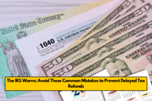 The IRS Warns: Avoid These Common Mistakes to Prevent Delayed Tax Refunds