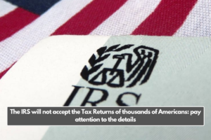 The IRS will not accept the Tax Returns of thousands of Americans: pay attention to the details