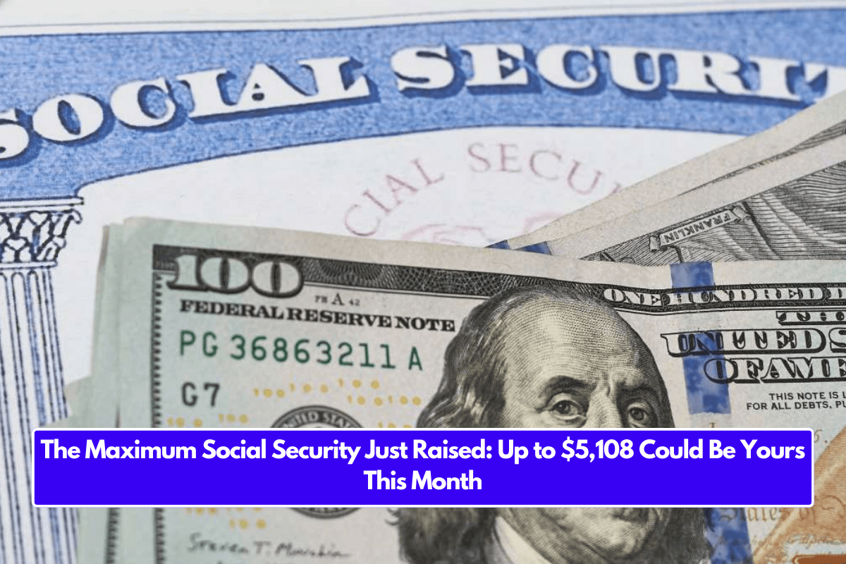 The Maximum Social Security Just Raised: Up to $5,108 Could Be Yours This Month