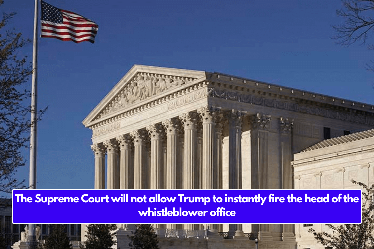 The Supreme Court will not allow Trump to instantly fire the head of the whistleblower office