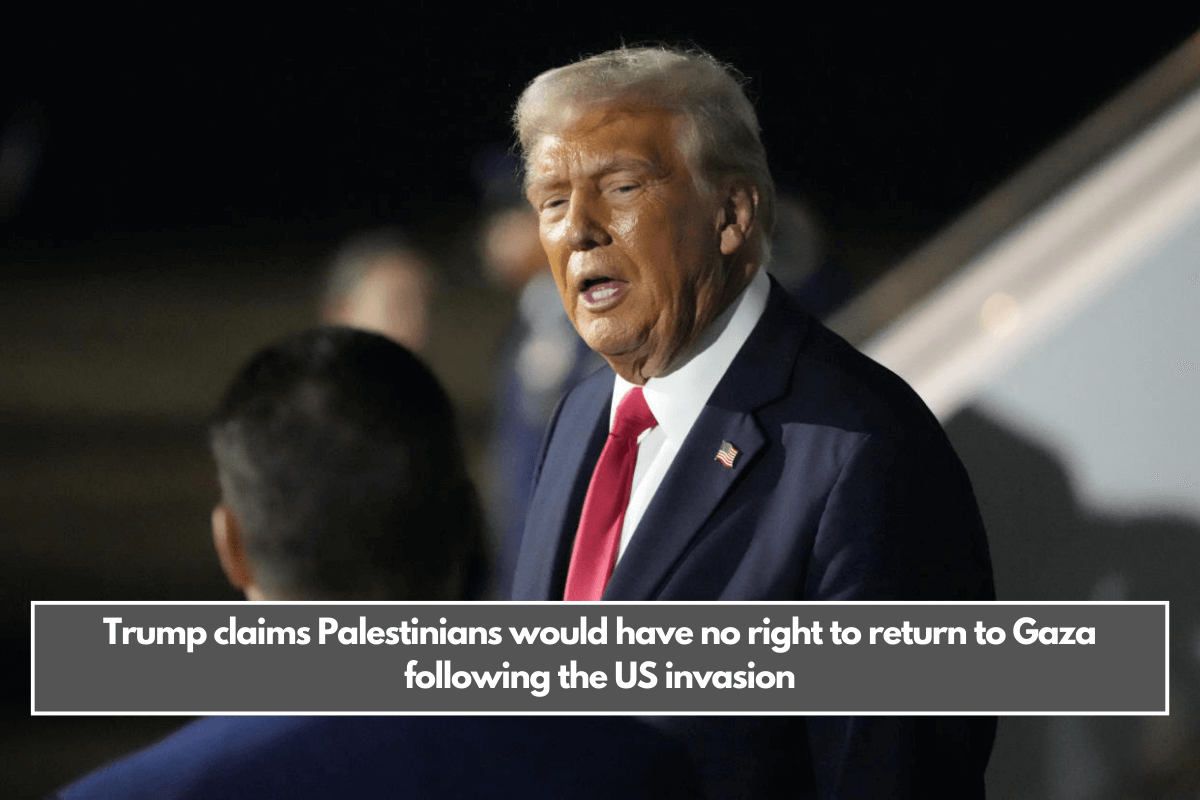 Trump claims Palestinians would have no right to return to Gaza following the US invasion