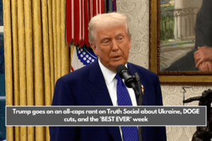 Trump goes on an all-caps rant on Truth Social about Ukraine, DOGE cuts, and the 'BEST EVER' week