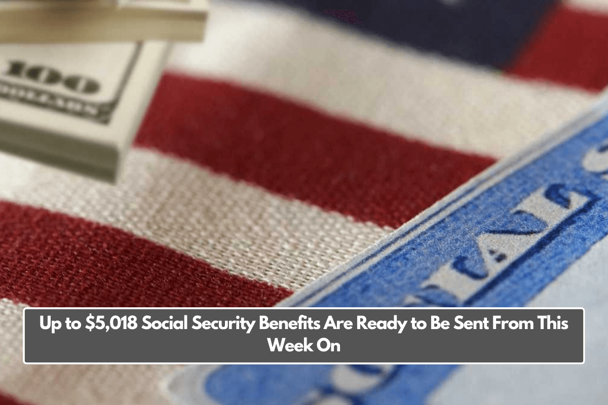 Up to $5,018 Social Security Benefits Are Ready to Be Sent From This Week On