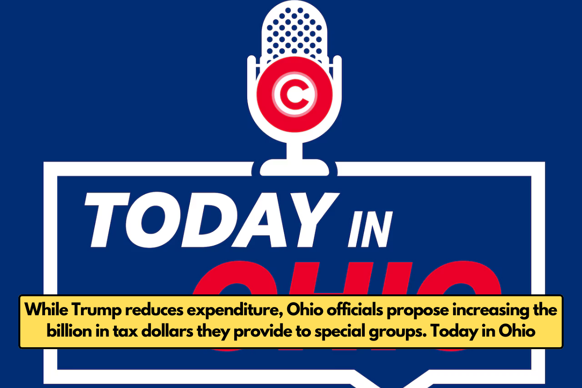 While Trump reduces expenditure, Ohio officials propose increasing the billion in tax dollars they provide to special groups. Today in Ohio