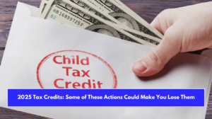 2025 Tax Credits: Some of These Actions Could Make You Lose Them