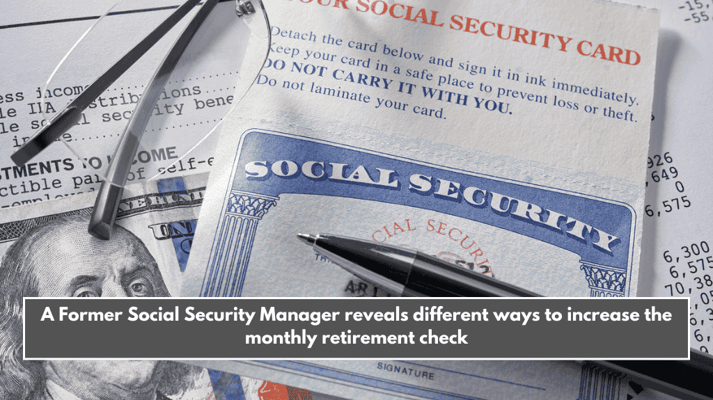 A Former Social Security Manager reveals different ways to increase the monthly retirement check