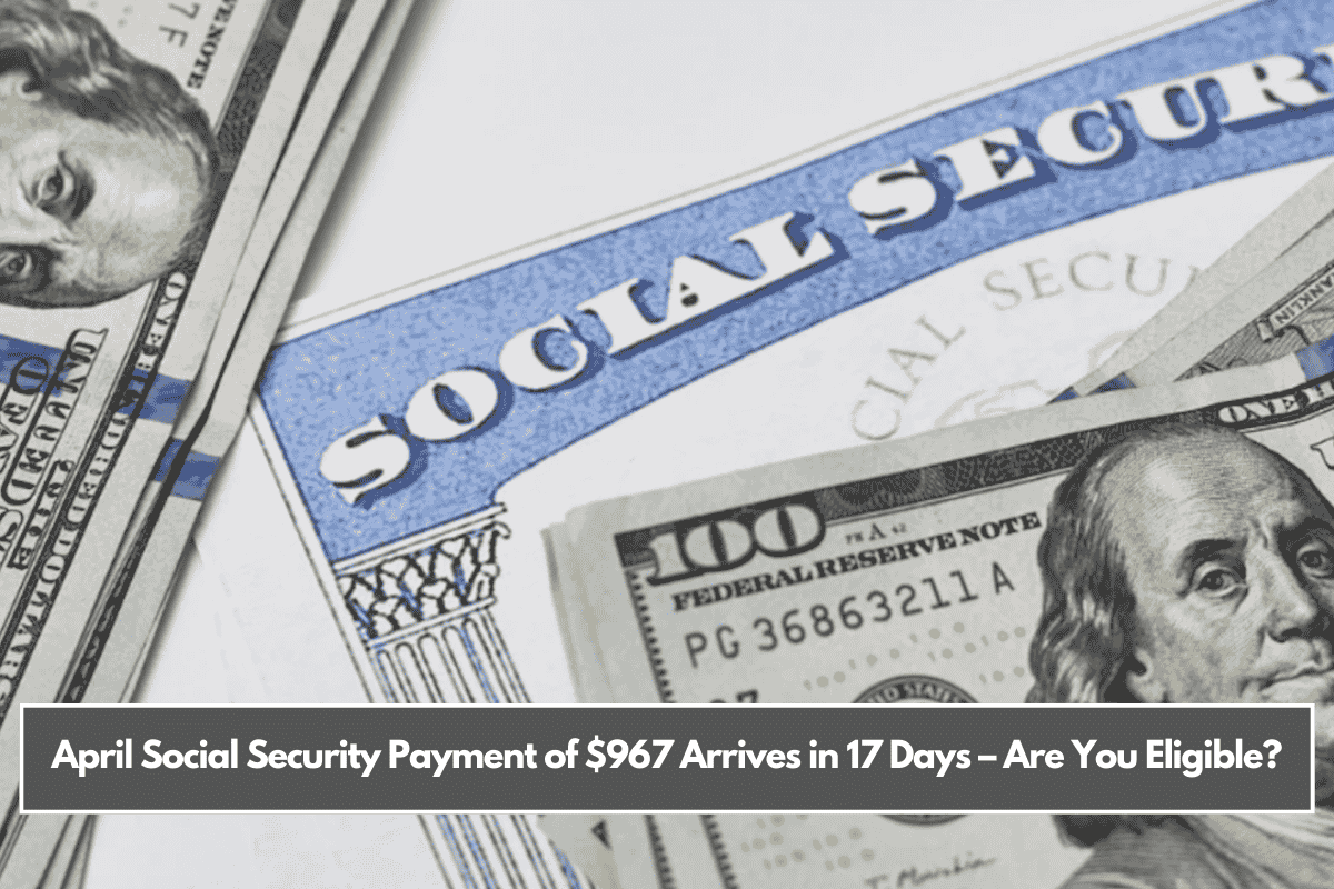April Social Security Payment of $967 Arrives in 17 Days – Are You Eligible?